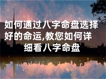 如何通过八字命盘选择好的命运,教您如何详细看八字命盘