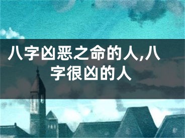 八字凶恶之命的人,八字很凶的人