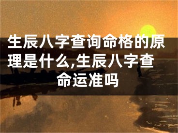 生辰八字查询命格的原理是什么,生辰八字查命运准吗
