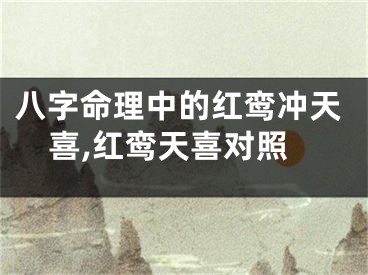 八字命理中的红鸾冲天喜,红鸾天喜对照