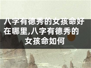 八字有德秀的女孩命好在哪里,八字有德秀的女孩命如何