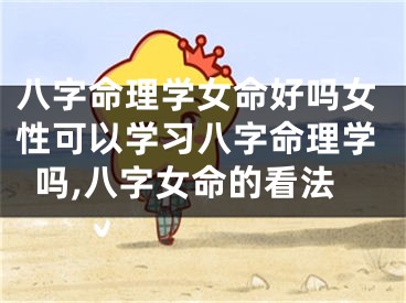 八字命理学女命好吗女性可以学习八字命理学吗,八字女命的看法