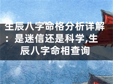 生辰八字命格分析详解：是迷信还是科学,生辰八字命相查询