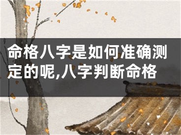 命格八字是如何准确测定的呢,八字判断命格