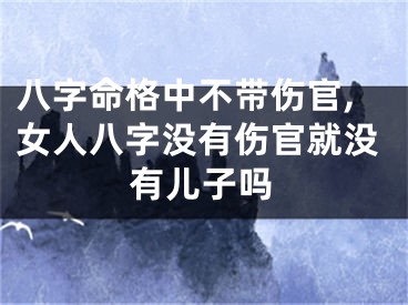 八字命格中不带伤官,女人八字没有伤官就没有儿子吗