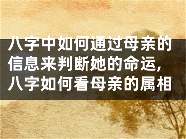 八字中如何通过母亲的信息来判断她的命运,八字如何看母亲的属相