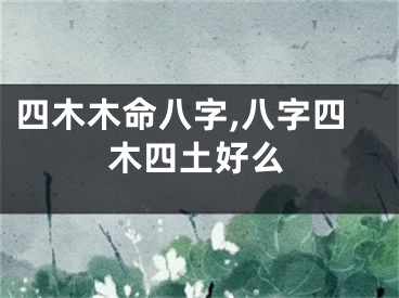 四木木命八字,八字四木四土好么