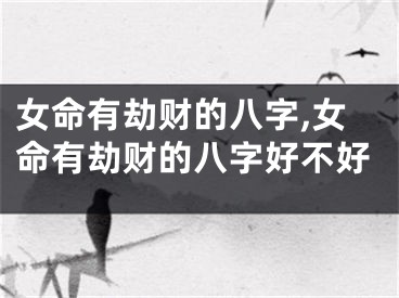 女命有劫财的八字,女命有劫财的八字好不好