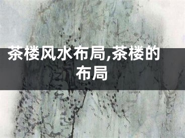 茶楼风水布局,茶楼的布局
