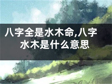 八字全是水木命,八字水木是什么意思