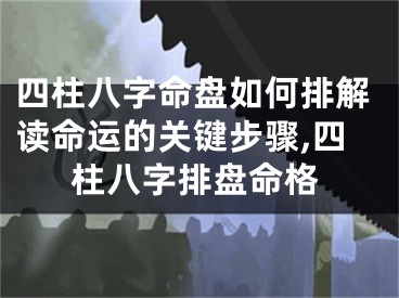 四柱八字命盘如何排解读命运的关键步骤,四柱八字排盘命格