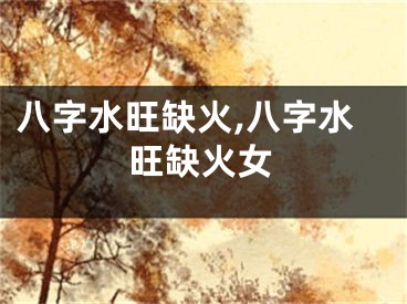 八字水旺缺火,八字水旺缺火女
