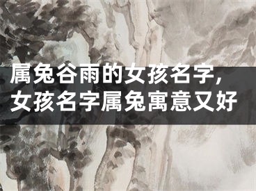 属兔谷雨的女孩名字,女孩名字属兔寓意又好