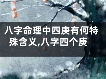 八字命理中四庚有何特殊含义,八字四个庚