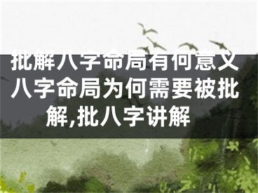 批解八字命局有何意义八字命局为何需要被批解,批八字讲解