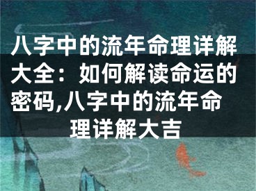 八字中的流年命理详解大全：如何解读命运的密码,八字中的流年命理详解大吉