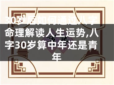 30岁后如何通过八字命理解读人生运势,八字30岁算中年还是青年