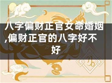 八字偏财正官女命婚姻,偏财正官的八字好不好