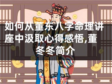 如何从董东八字命理讲座中汲取心得感悟,董冬冬简介