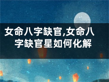 女命八字缺官,女命八字缺官星如何化解