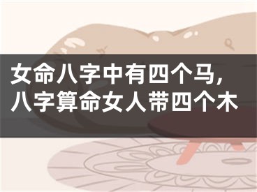 女命八字中有四个马,八字算命女人带四个木