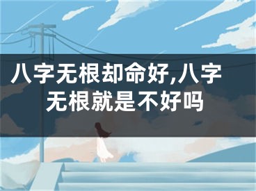 八字无根却命好,八字无根就是不好吗
