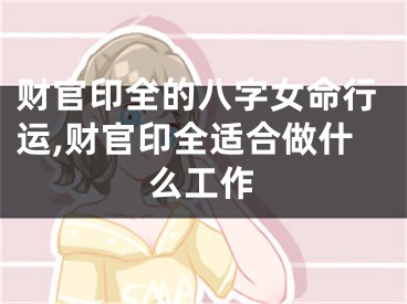 财官印全的八字女命行运,财官印全适合做什么工作