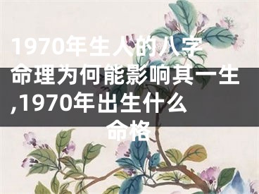 1970年生人的八字命理为何能影响其一生,1970年出生什么命格