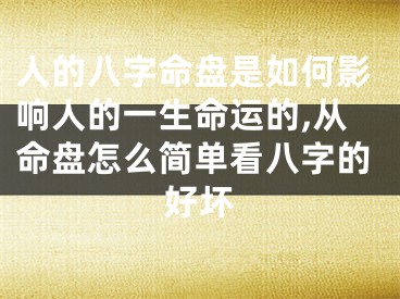 人的八字命盘是如何影响人的一生命运的,从命盘怎么简单看八字的好坏