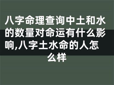 八字命理查询中土和水的数量对命运有什么影响,八字土水命的人怎么样