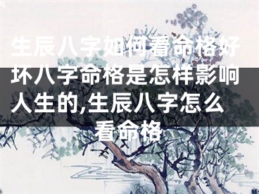生辰八字如何看命格好坏八字命格是怎样影响人生的,生辰八字怎么看命格