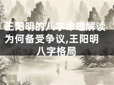 王阳明的八字命理解读为何备受争议,王阳明八字格局