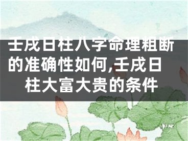 壬戌日柱八字命理粗断的准确性如何,壬戌日柱大富大贵的条件