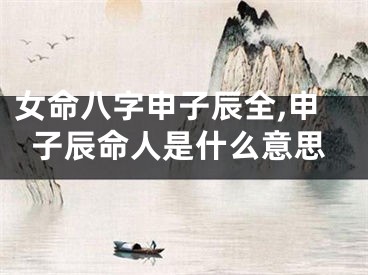 女命八字申子辰全,申子辰命人是什么意思