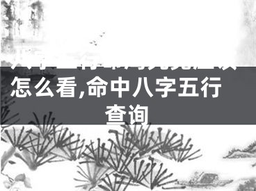 八字五行命局究竟应该怎么看,命中八字五行查询