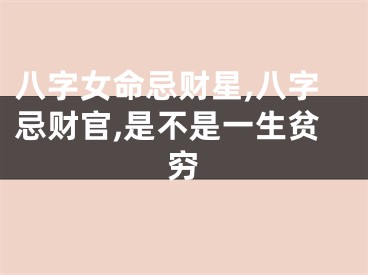 八字女命忌财星,八字忌财官,是不是一生贫穷