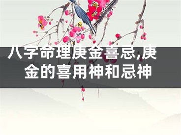 八字命理庚金喜忌,庚金的喜用神和忌神