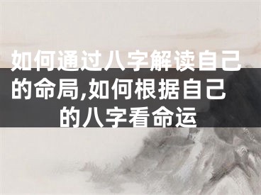 如何通过八字解读自己的命局,如何根据自己的八字看命运