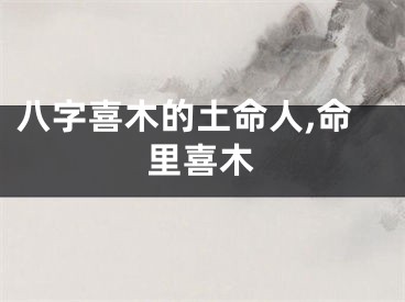 八字喜木的土命人,命里喜木