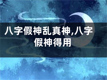 八字假神乱真神,八字假神得用