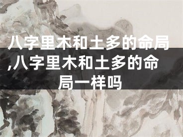 八字里木和土多的命局,八字里木和土多的命局一样吗