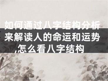 如何通过八字结构分析来解读人的命运和运势,怎么看八字结构