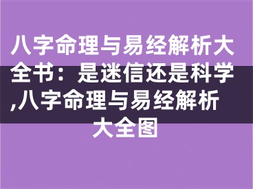 八字命理与易经解析大全书：是迷信还是科学,八字命理与易经解析大全图