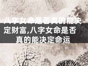八字女命是否真的能决定财富,八字女命是否真的能决定命运