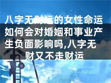 八字无财运的女性命运如何会对婚姻和事业产生负面影响吗,八字无财又不走财运