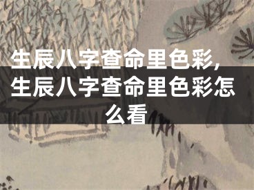 生辰八字查命里色彩,生辰八字查命里色彩怎么看