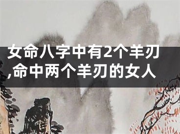 女命八字中有2个羊刃,命中两个羊刃的女人