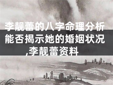 李靓蕾的八字命理分析能否揭示她的婚姻状况,李靓蕾资料