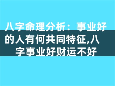 八字命理分析：事业好的人有何共同特征,八字事业好财运不好