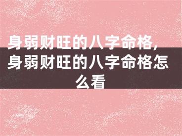 身弱财旺的八字命格,身弱财旺的八字命格怎么看